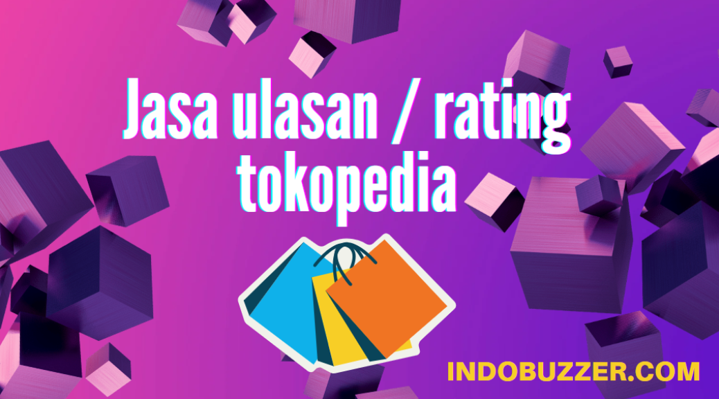 Keunggulan Jasa Review Produk Tokopedia untuk Daya Tarik Pembeli
